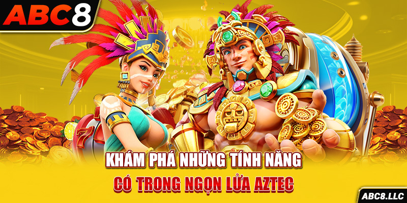 Khám phá những tính năng có trong Ngọn lửa Aztec