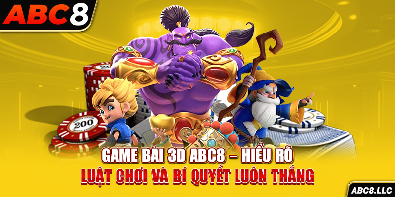 Game Bài 3D ABC8 – Hiểu Rõ Luật Chơi Và Bí Quyết Luôn Thắng