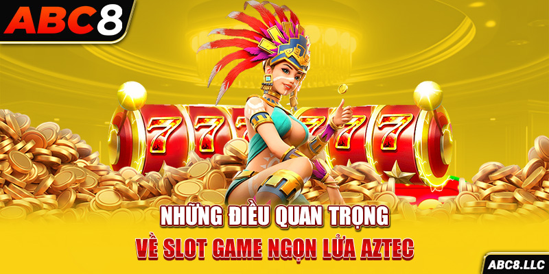 Những điều quan trọng về slot game Ngọn lửa Aztec