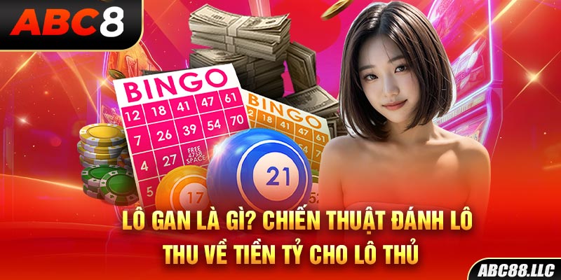 Lô Gan Là Gì? Chiến Thuật Đánh Lô Thu Về Tiền Tỷ Cho Lô Thủ